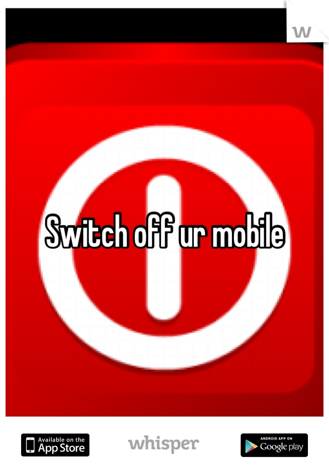 Switch off ur mobile