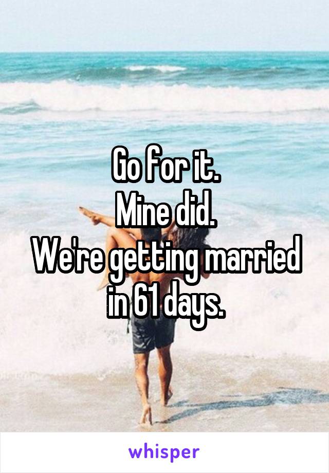 Go for it.
Mine did.
We're getting married in 61 days.