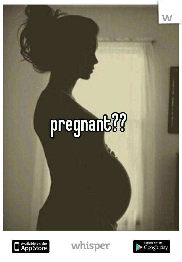 pregnant?? 