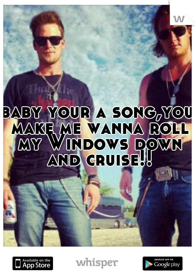 baby your a song,you make me wanna roll my Windows down and cruise!!