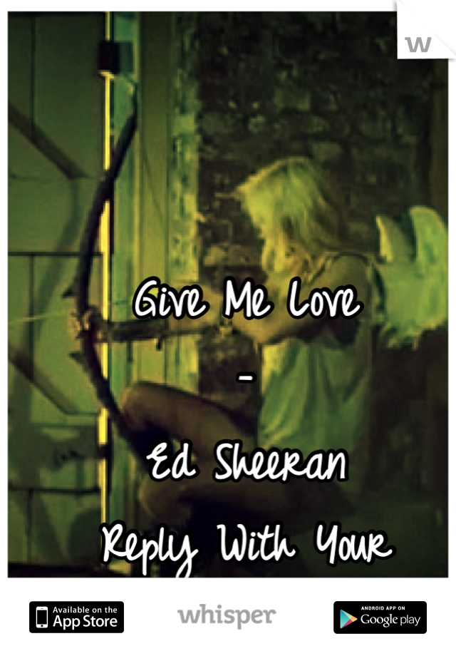 Give Me Love
-
Ed Sheeran
Reply With Your Favorite Song ^___^