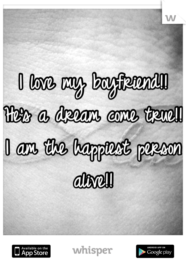 I love my boyfriend!! He's a dream come true!! I am the happiest person alive!!