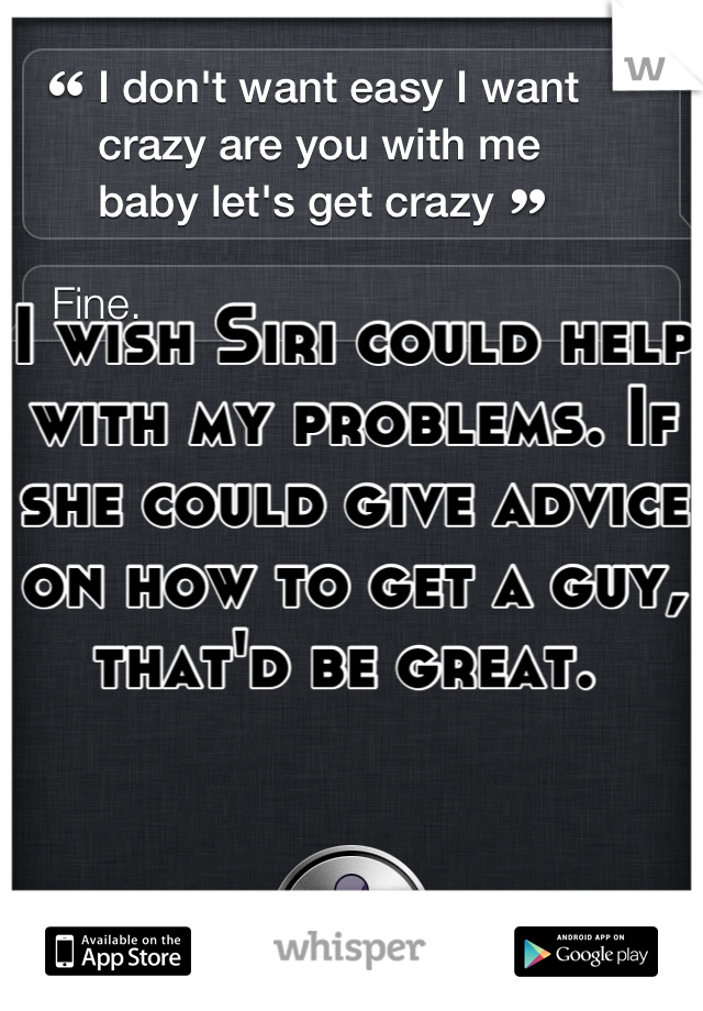I wish Siri could help with my problems. If she could give advice on how to get a guy, that'd be great. 