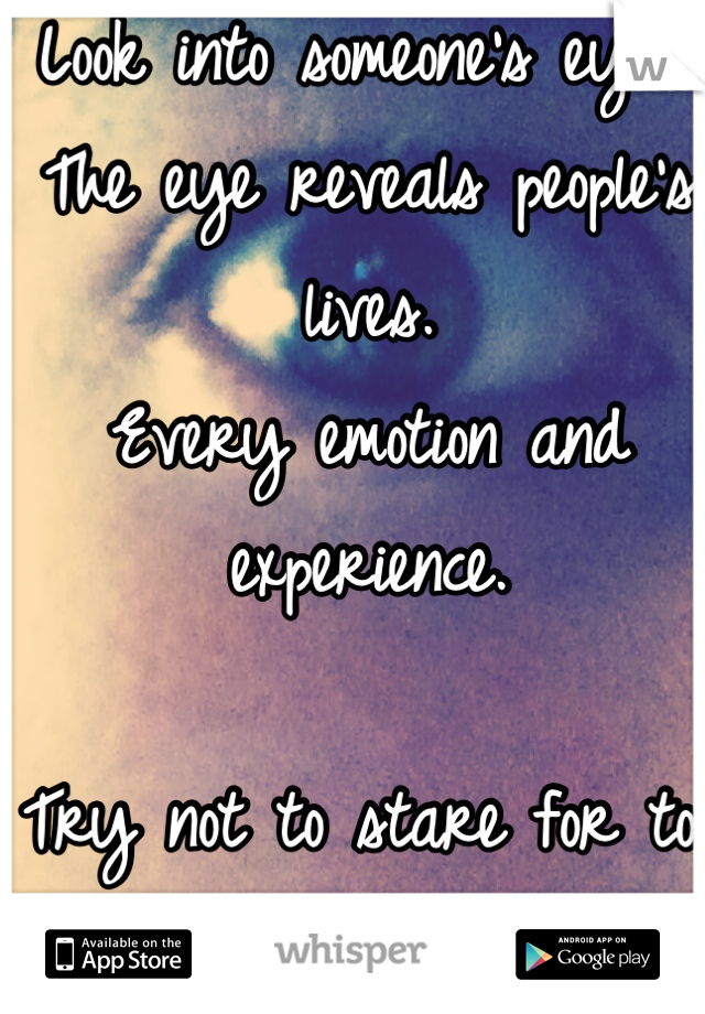 Look into someone's eyes. 
The eye reveals people's lives.
Every emotion and experience.

Try not to stare for too long.
