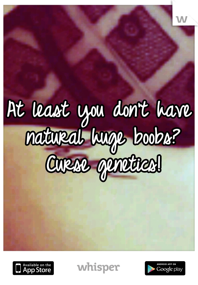 At least you don't have natural huge boobs? Curse genetics!