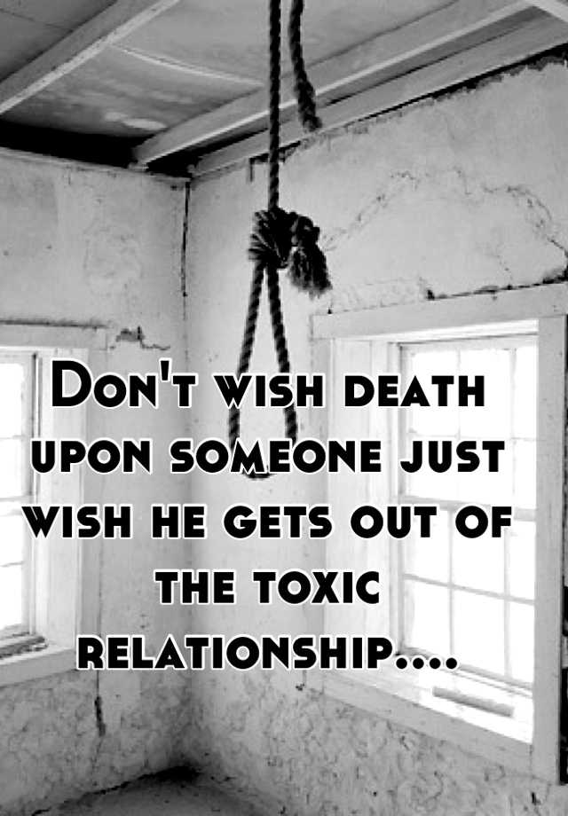 don-t-wish-death-upon-someone-just-wish-he-gets-out-of-the-toxic