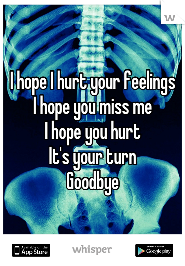 I hope I hurt your feelings
I hope you miss me
I hope you hurt
It's your turn
Goodbye