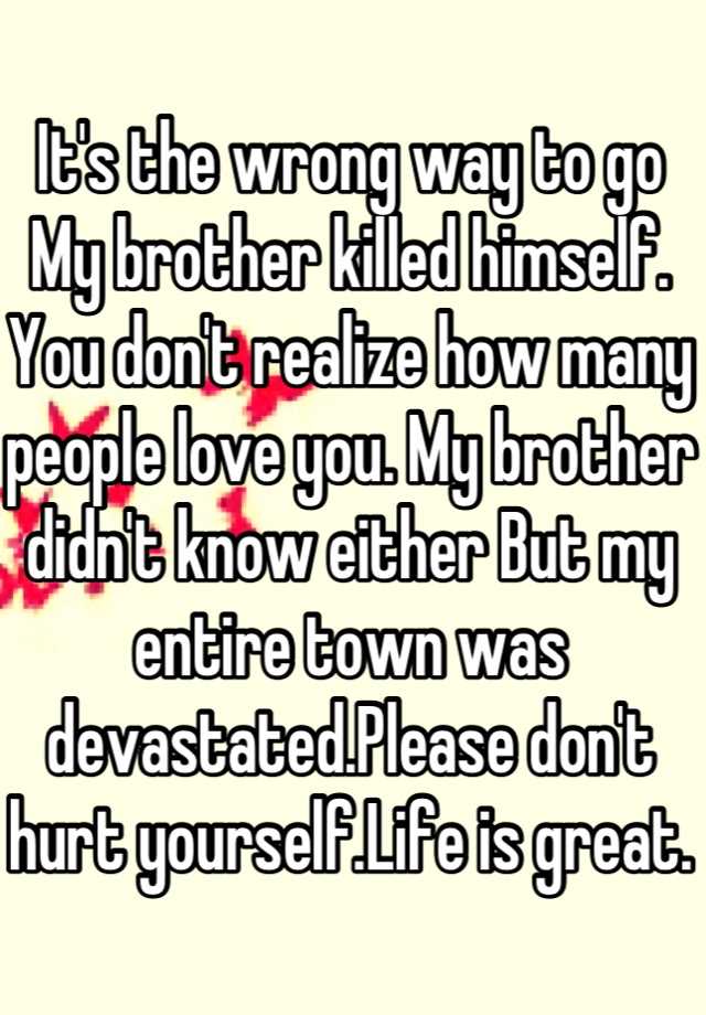 it-s-the-wrong-way-to-go-my-brother-killed-himself-you-don-t-realize