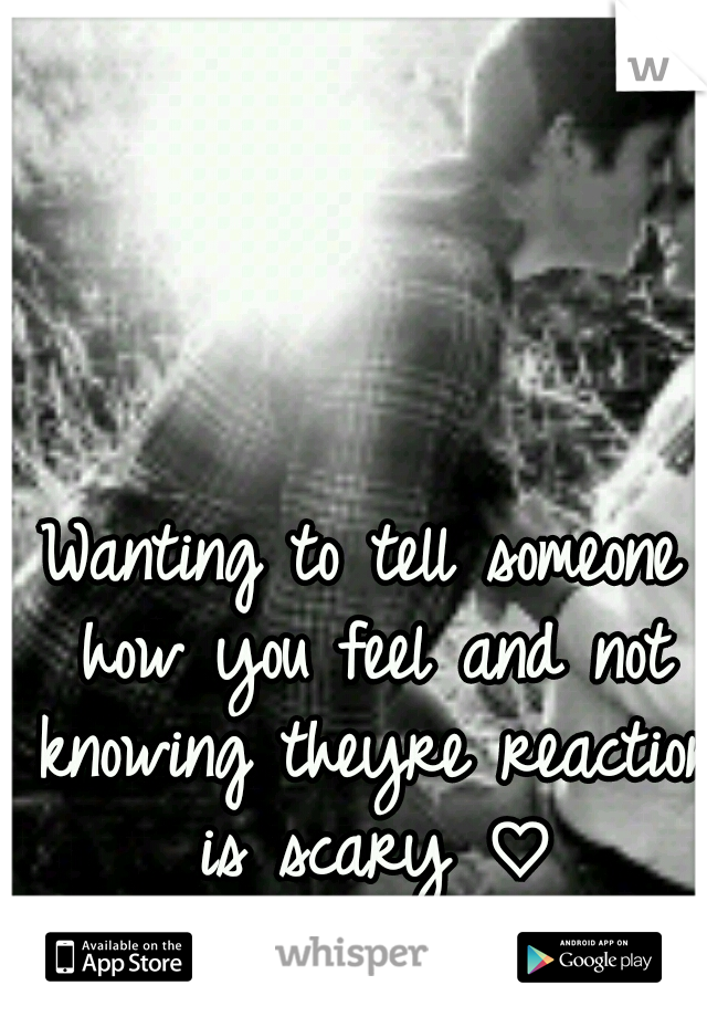 Wanting to tell someone how you feel and not knowing theyre reaction is scary ♡