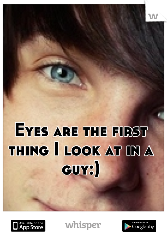 Eyes are the first thing I look at in a guy:)