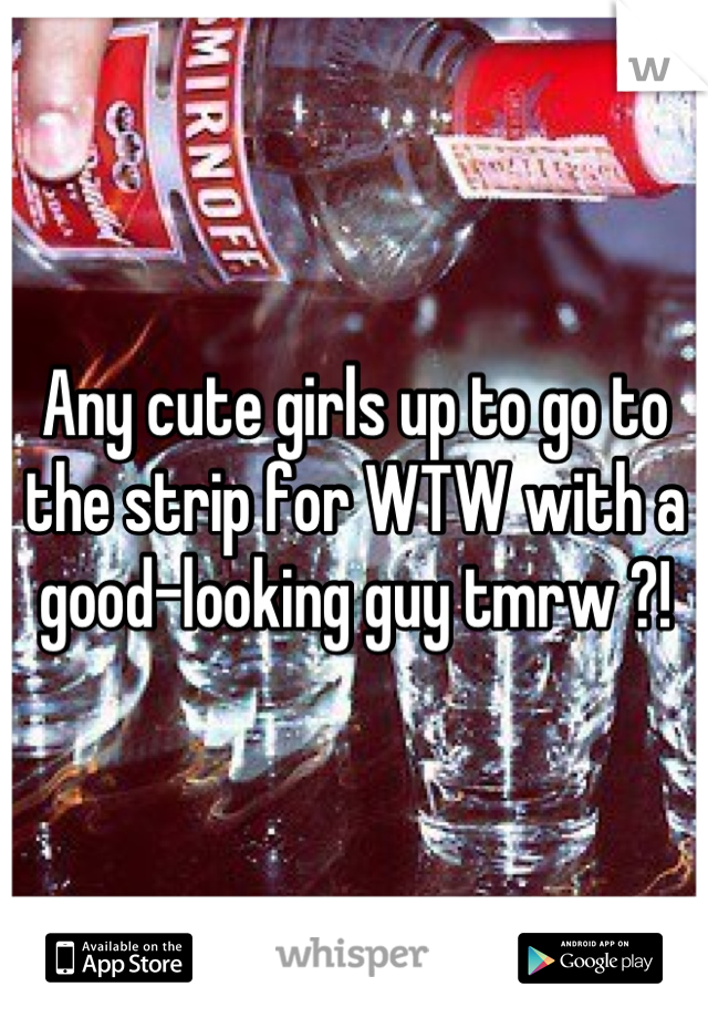 Any cute girls up to go to the strip for WTW with a good-looking guy tmrw ?!