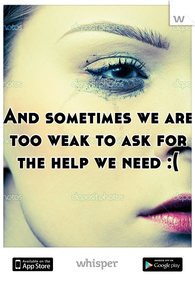 And sometimes we are too weak to ask for the help we need :(