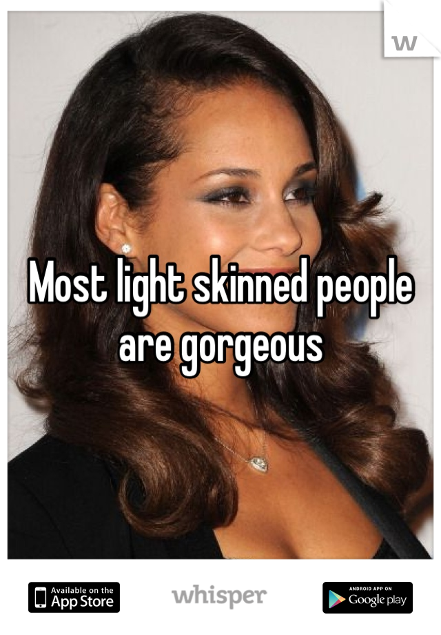 Most light skinned people are gorgeous