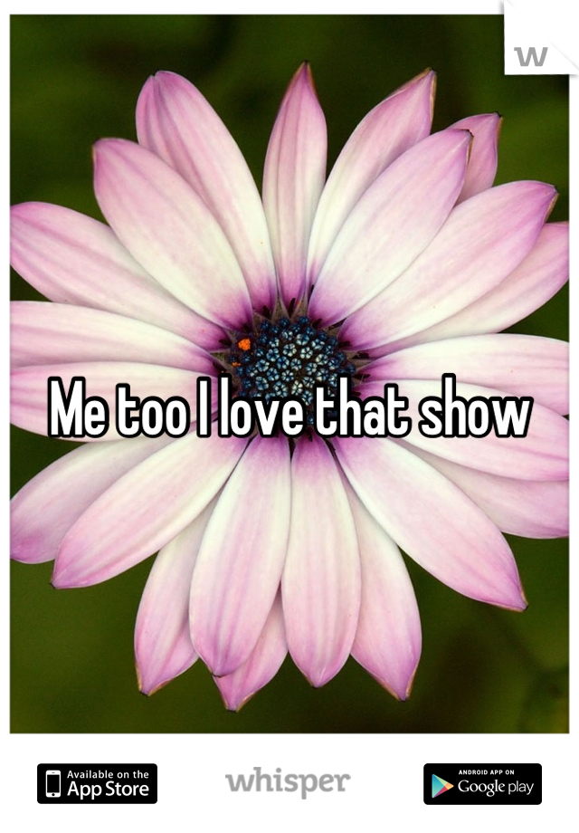 Me too I love that show