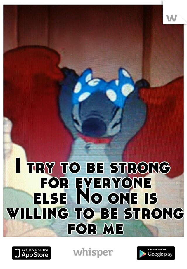 I try to be strong for everyone else
No one is willing to be strong for me