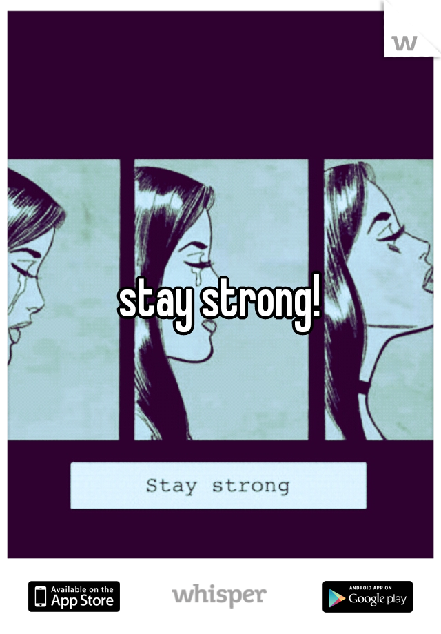 stay strong!