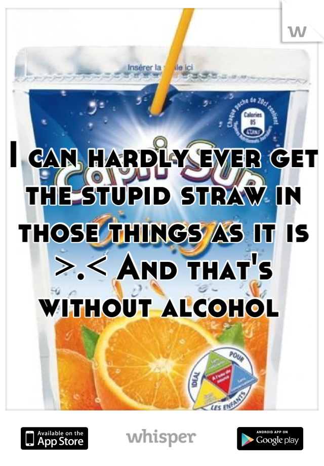 I can hardly ever get the stupid straw in those things as it is >.< And that's without alcohol 