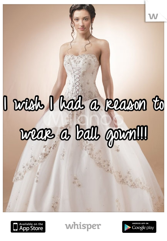 I wish I had a reason to wear a ball gown!!!