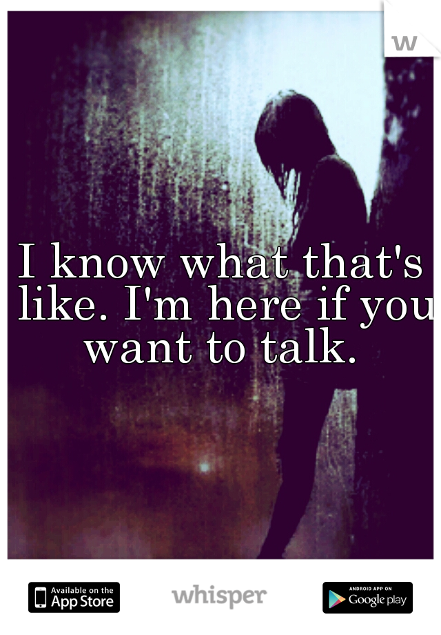 I know what that's like. I'm here if you want to talk. 