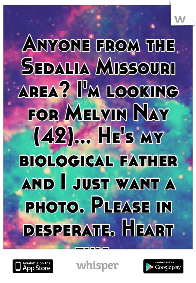 Anyone from the Sedalia Missouri area? I'm looking for Melvin Nay (42)... He's my biological father and I just want a photo. Please in desperate. Heart this. 