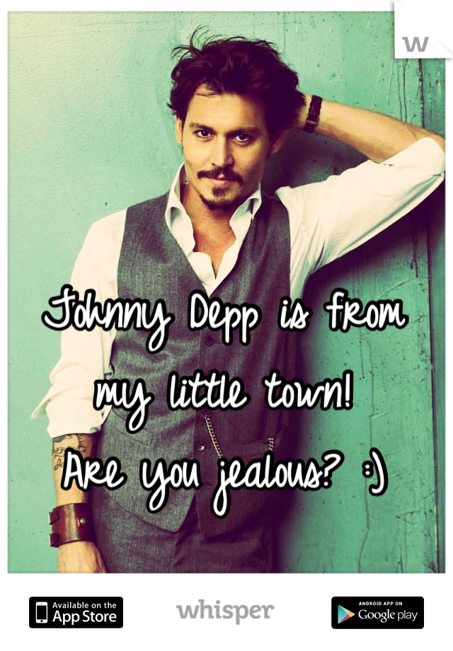 Johnny Depp is from 
my little town! 
Are you jealous? :)