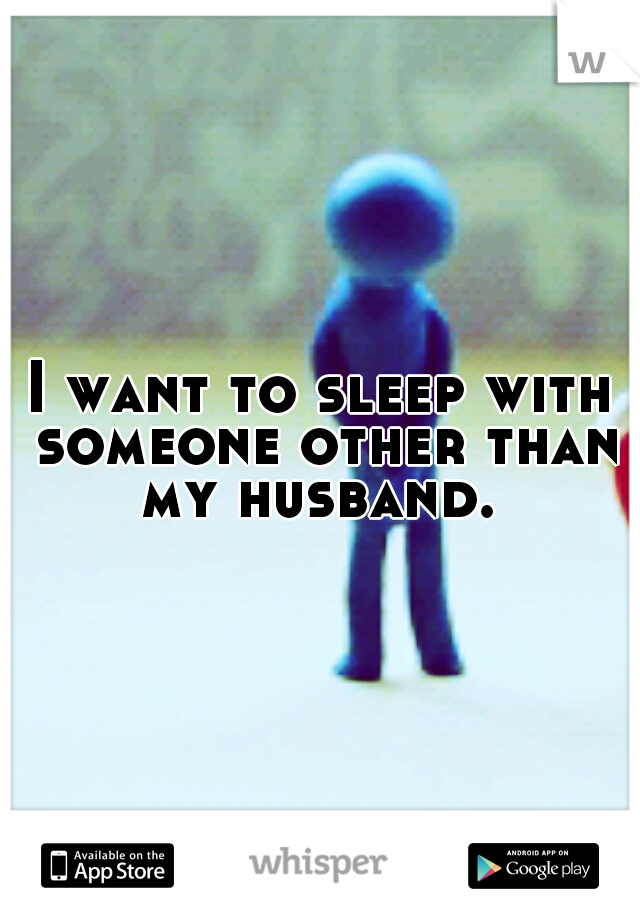 I want to sleep with someone other than my husband. 