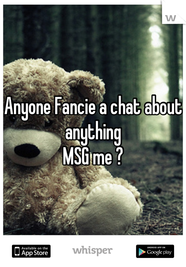 Anyone Fancie a chat about anything 
MSG me ?