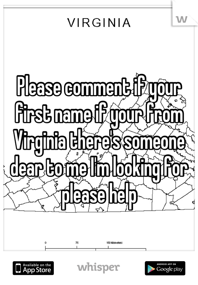 Please comment if your first name if your from Virginia there's someone dear to me I'm looking for please help