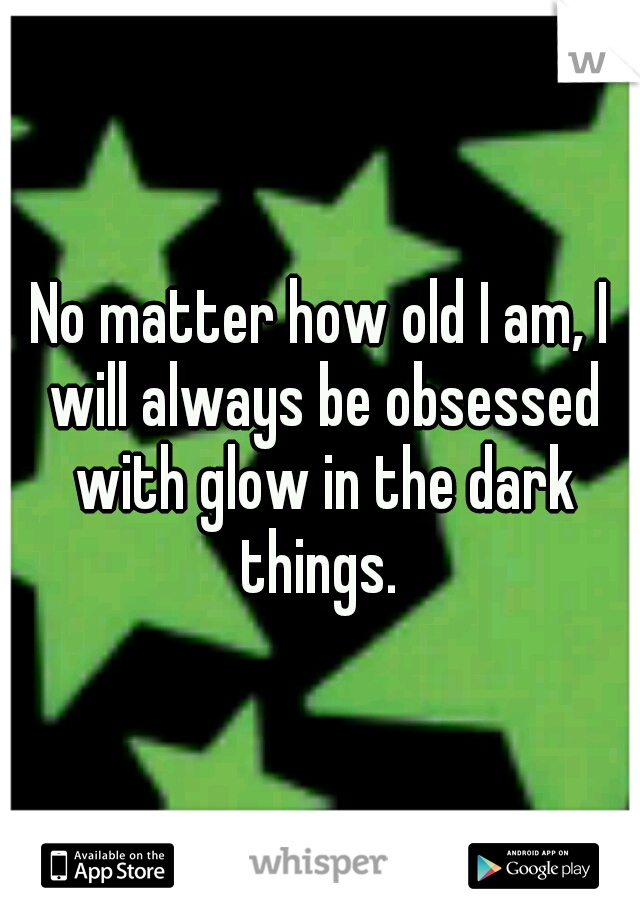 No matter how old I am, I will always be obsessed with glow in the dark things. 