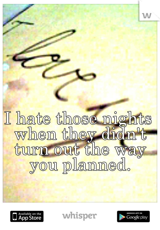 I hate those nights when they didn't turn out the way you planned.