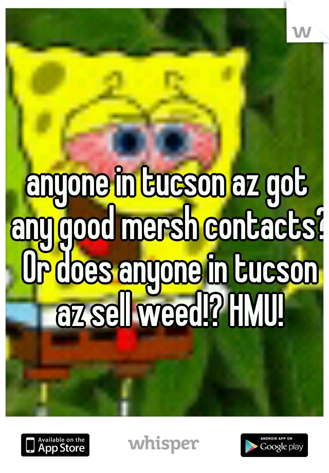 anyone in tucson az got any good mersh contacts? Or does anyone in tucson az sell weed!? HMU!