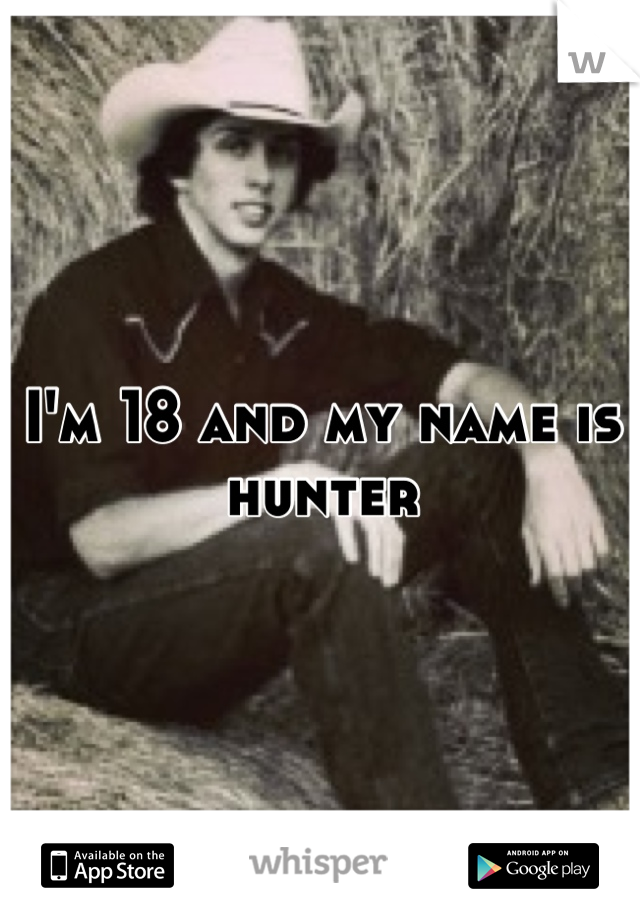 I'm 18 and my name is hunter