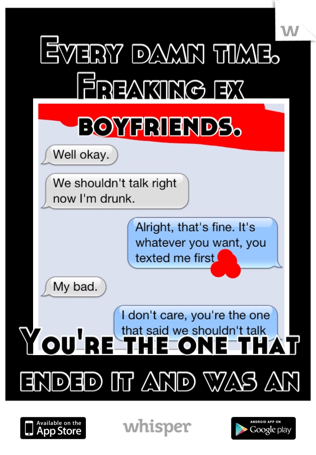 Every damn time. Freaking ex boyfriends.
 




You're the one that ended it and was an asshole to me.