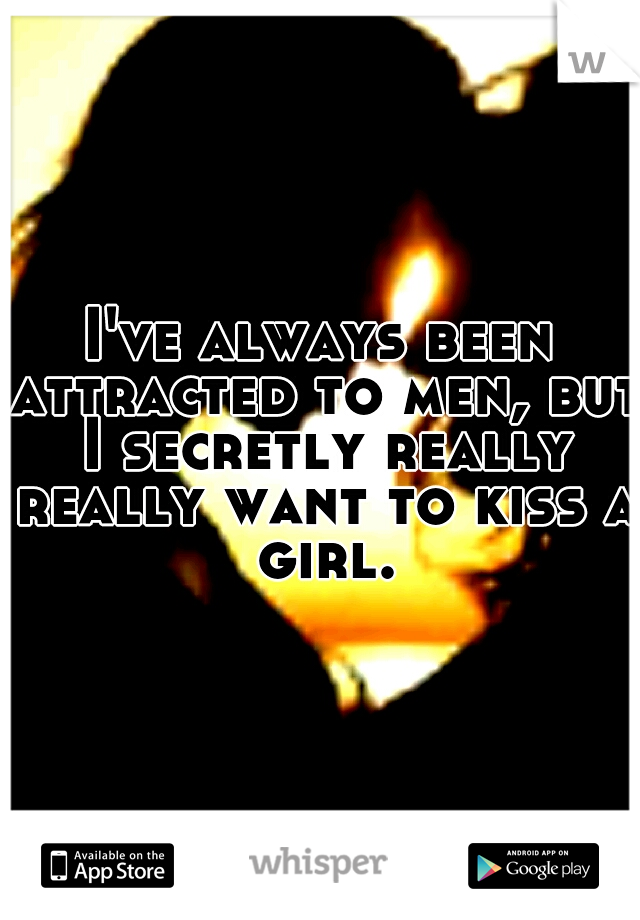 I've always been attracted to men, but I secretly really really want to kiss a girl.