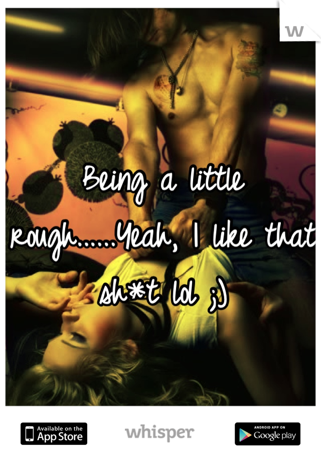 Being a little rough......Yeah, I like that sh*t lol ;)