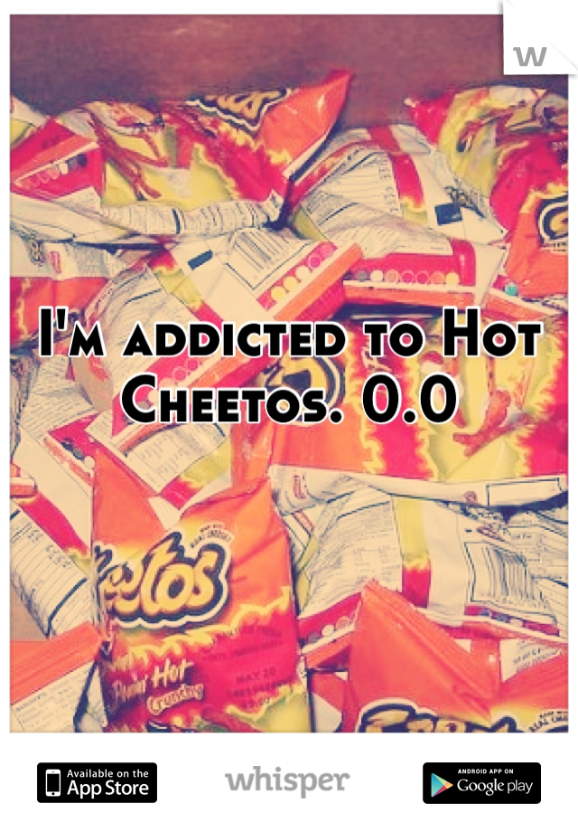 I'm addicted to Hot Cheetos. 0.0