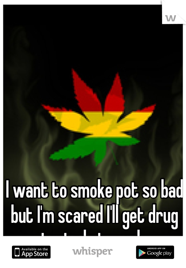 I want to smoke pot so bad but I'm scared I'll get drug tested at work 