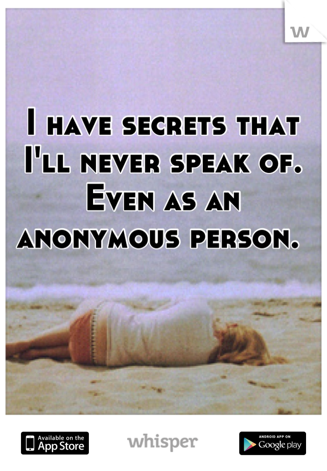 I have secrets that I'll never speak of. Even as an anonymous person. 
