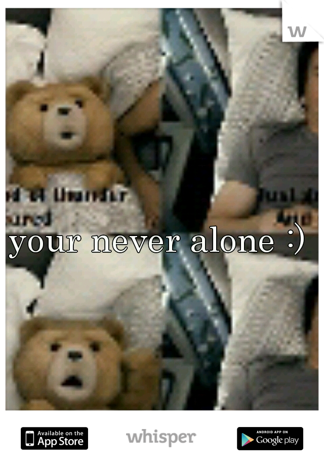 your never alone :)