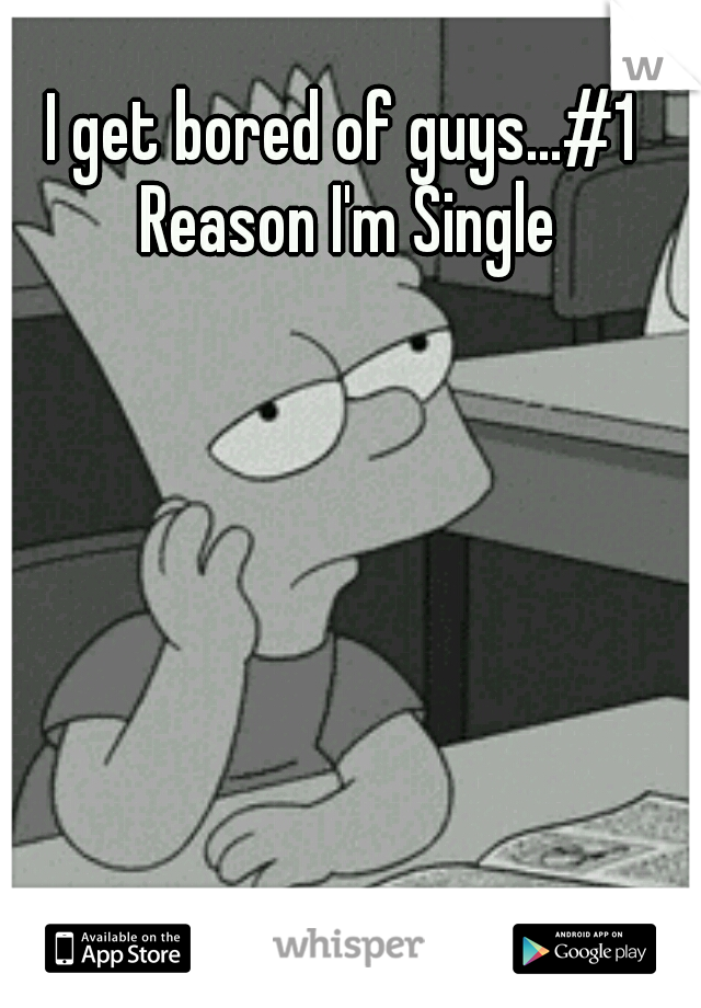 I get bored of guys...#1 Reason I'm Single