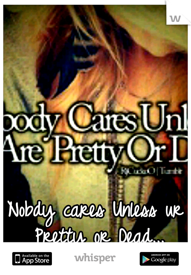 Nobdy cares Unless ur Pretty or Dead...