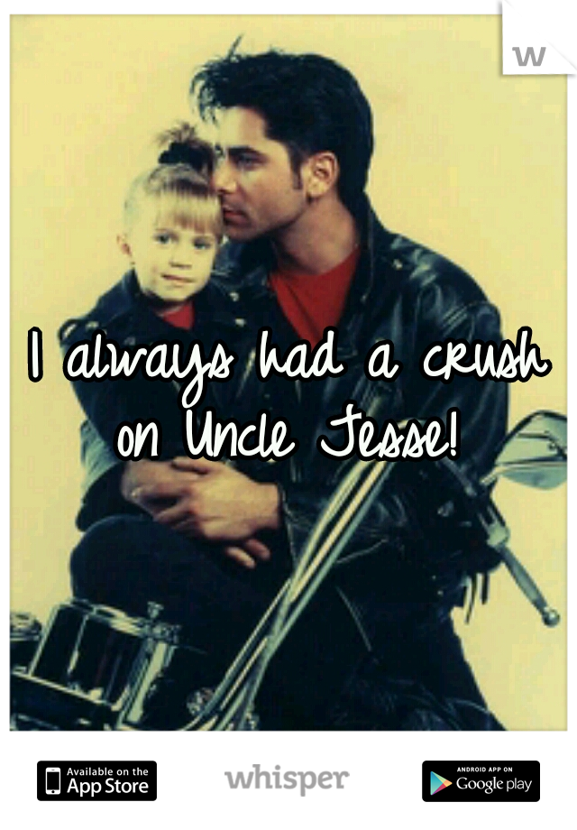 I always had a crush on Uncle Jesse! 