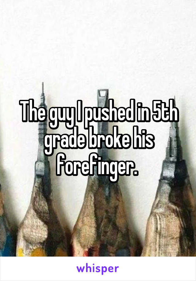 The guy I pushed in 5th grade broke his forefinger. 