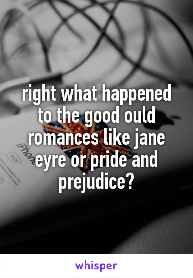 right what happened to the good ould romances like jane eyre or pride and prejudice?