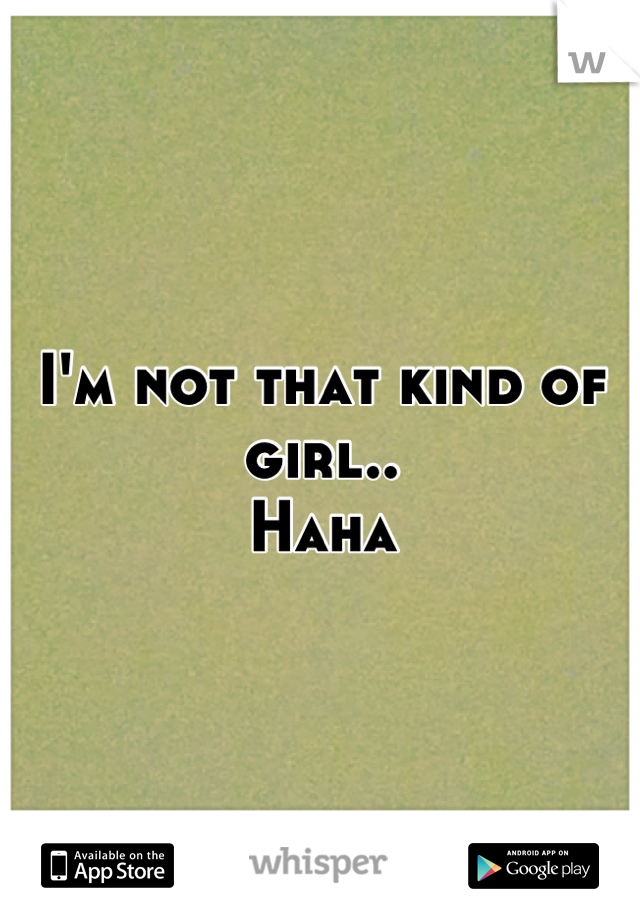 I'm not that kind of girl..
Haha
