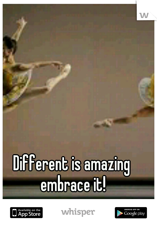 Different is amazing embrace it!