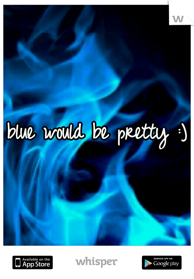 blue would be pretty :)