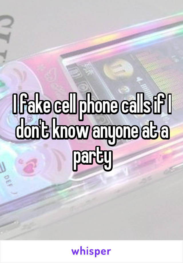 I fake cell phone calls if I don't know anyone at a party