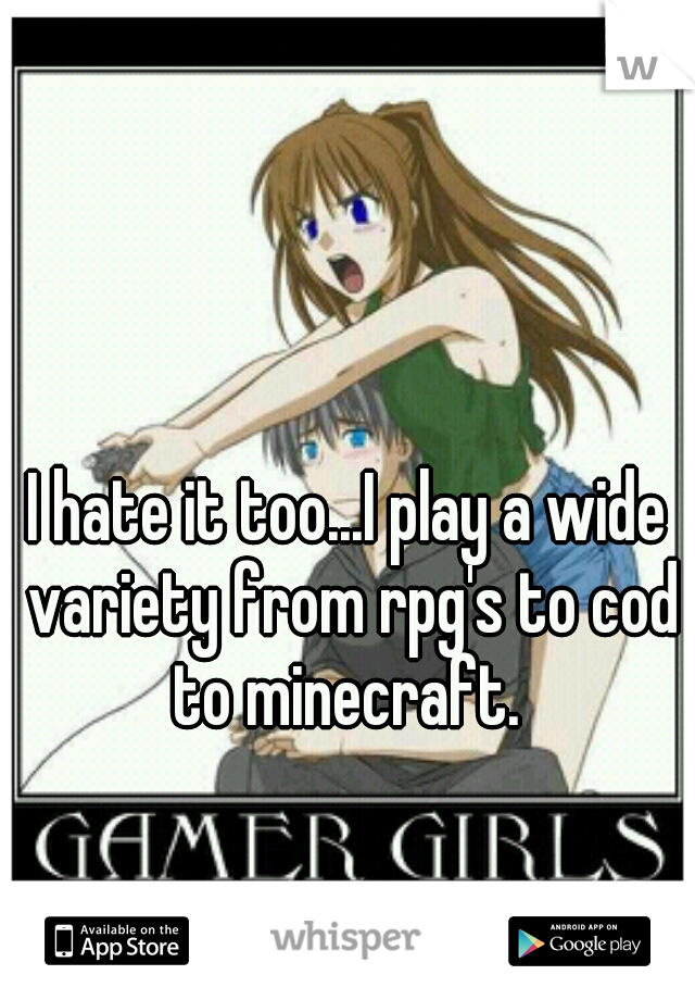 I hate it too...I play a wide variety from rpg's to cod to minecraft. 