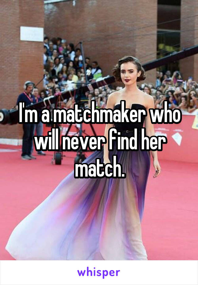I'm a matchmaker who will never find her match.
